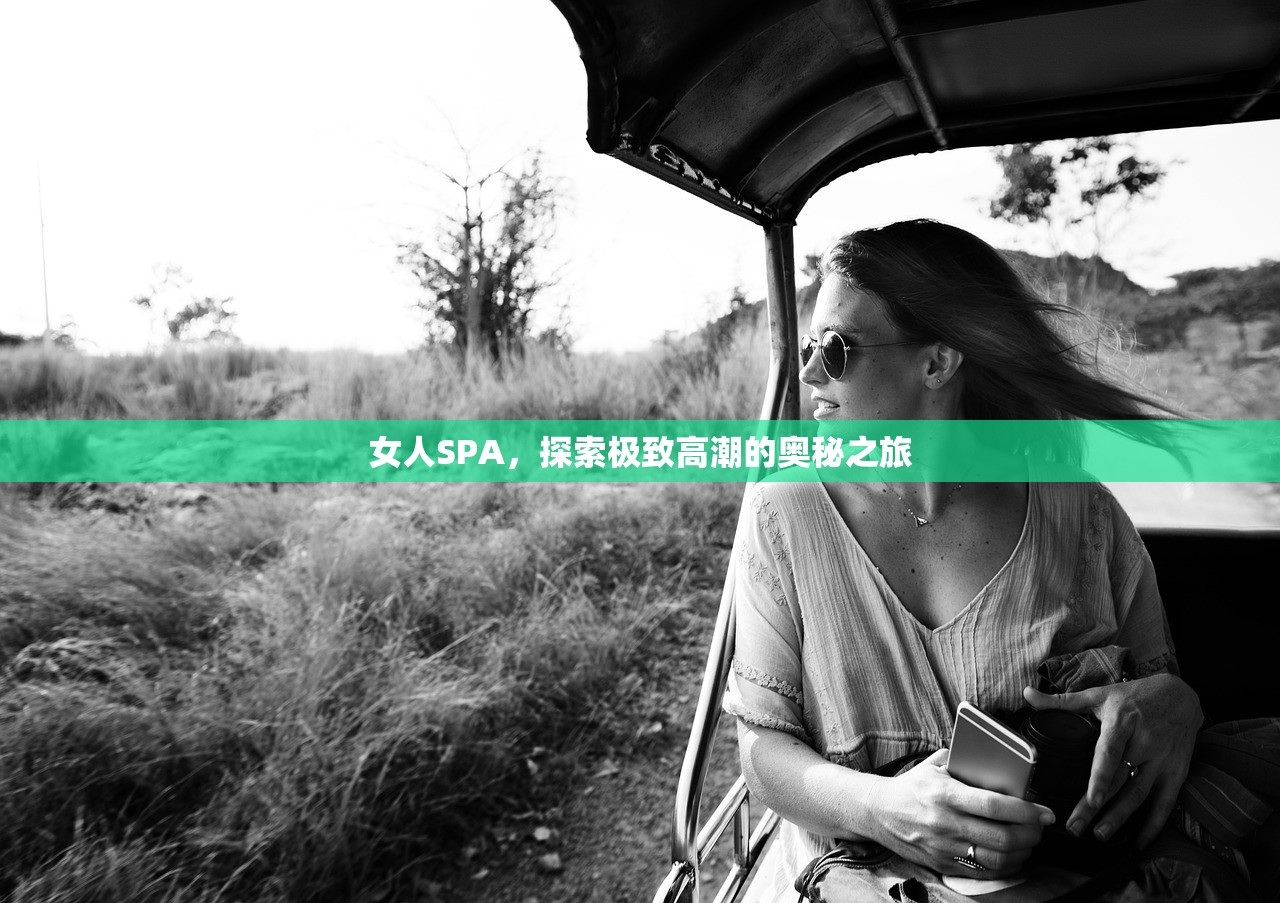 女人SPA，探索极致高潮的奥秘之旅