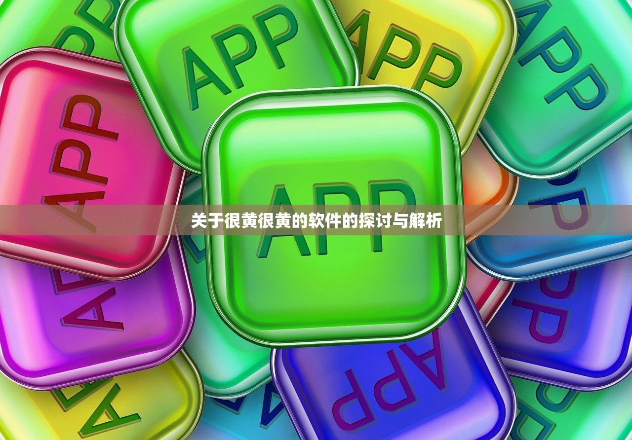关于很黄很黄的软件的探讨与解析