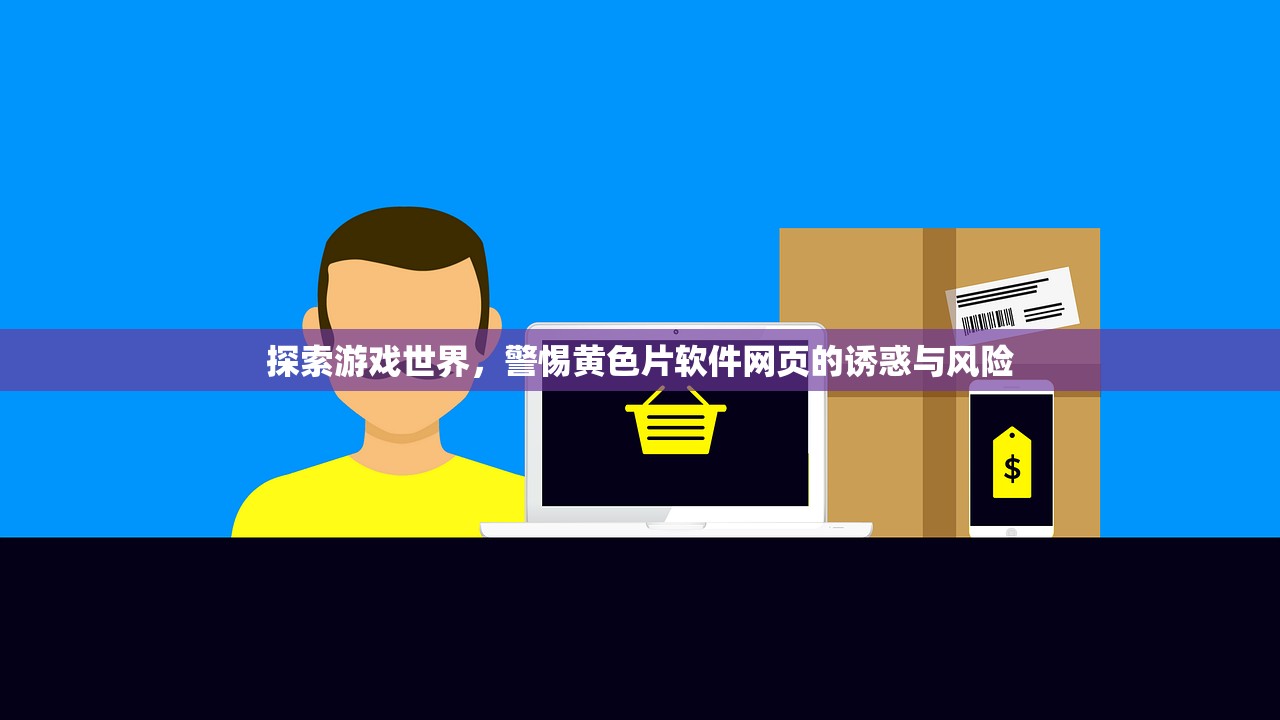探索游戏世界，警惕黄色片软件网页的诱惑与风险