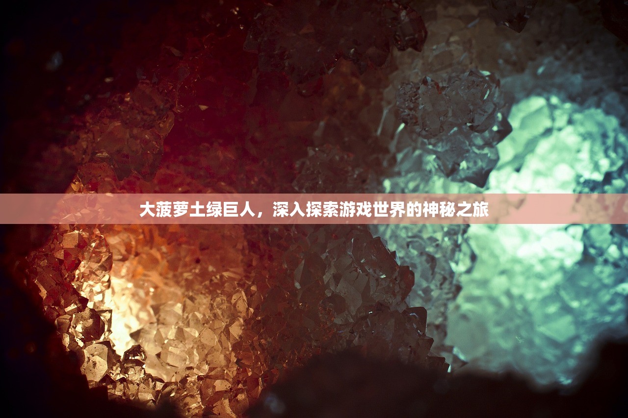 大菠萝土绿巨人，深入探索游戏世界的神秘之旅