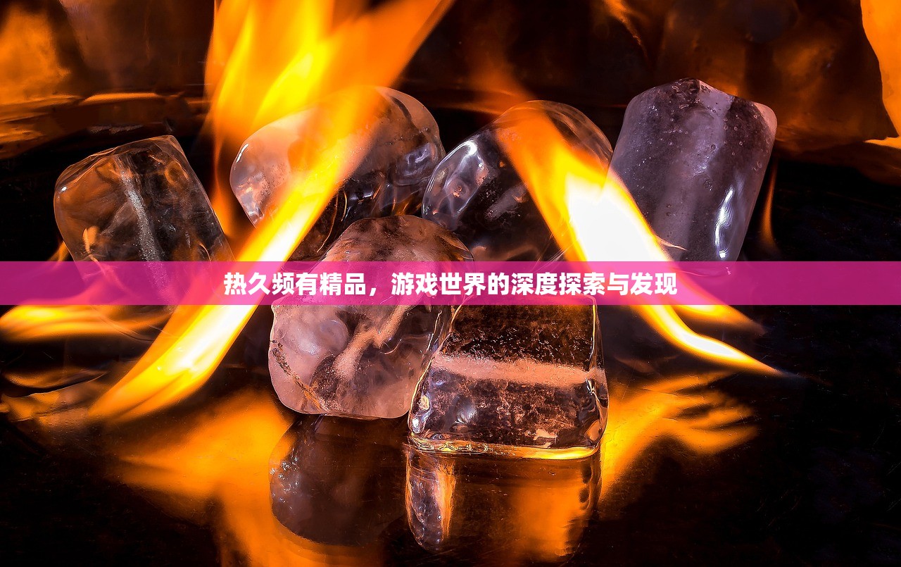 热久频有精品，游戏世界的深度探索与发现
