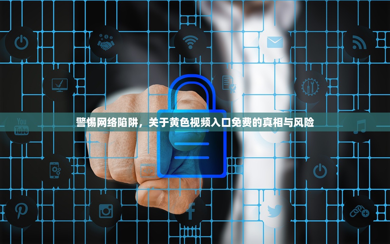 警惕网络陷阱，关于黄色视频入口免费的真相与风险