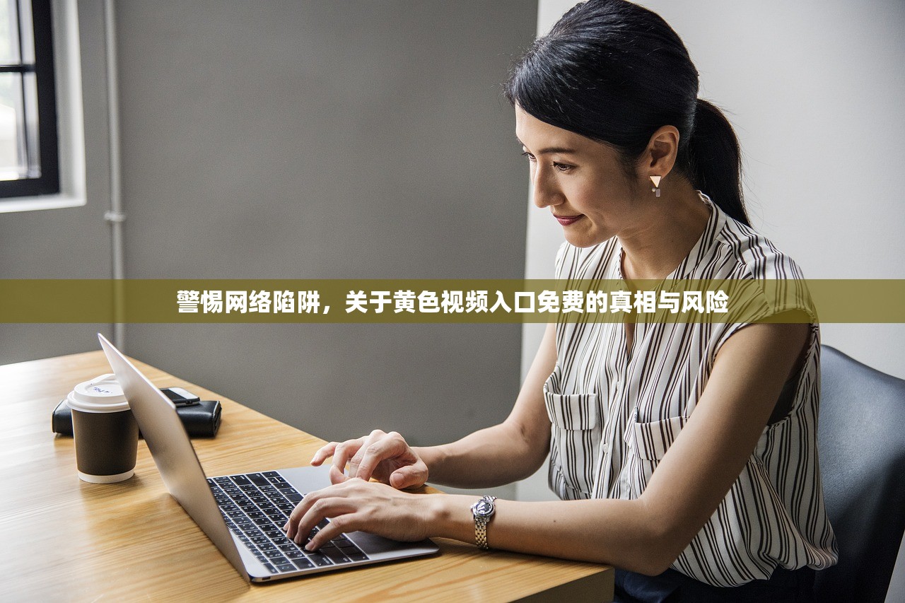 警惕网络陷阱，关于黄色视频入口免费的真相与风险