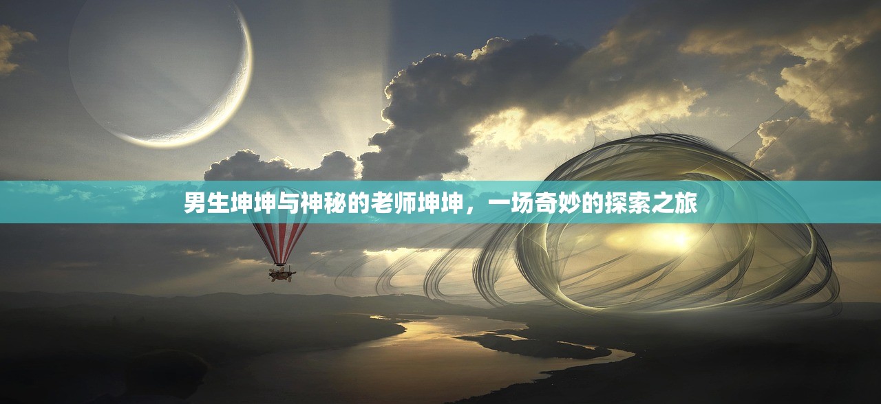 男生坤坤与神秘的老师坤坤，一场奇妙的探索之旅