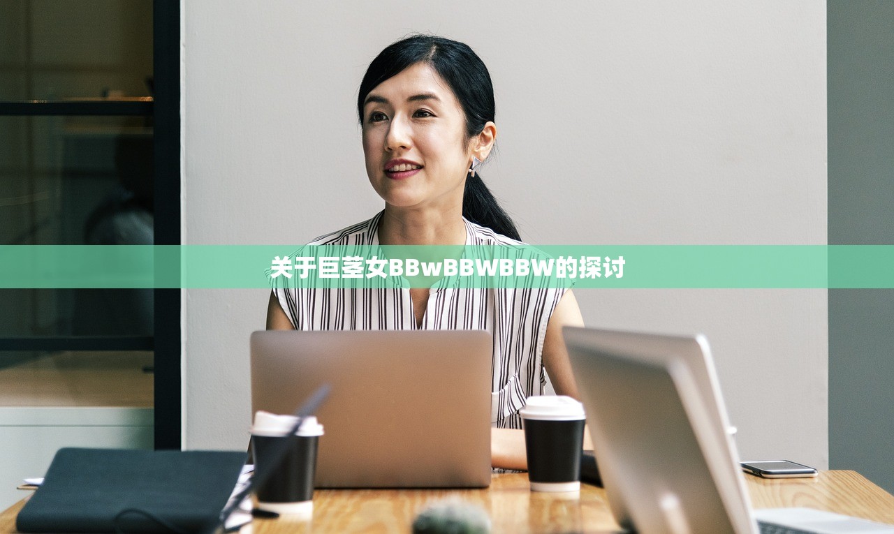 关于巨茎女BBwBBWBBW的探讨