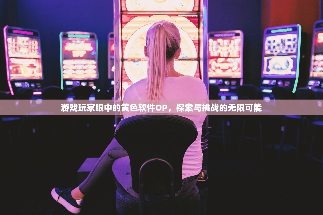 游戏玩家眼中的黄色软件OP，探索与挑战的无限可能