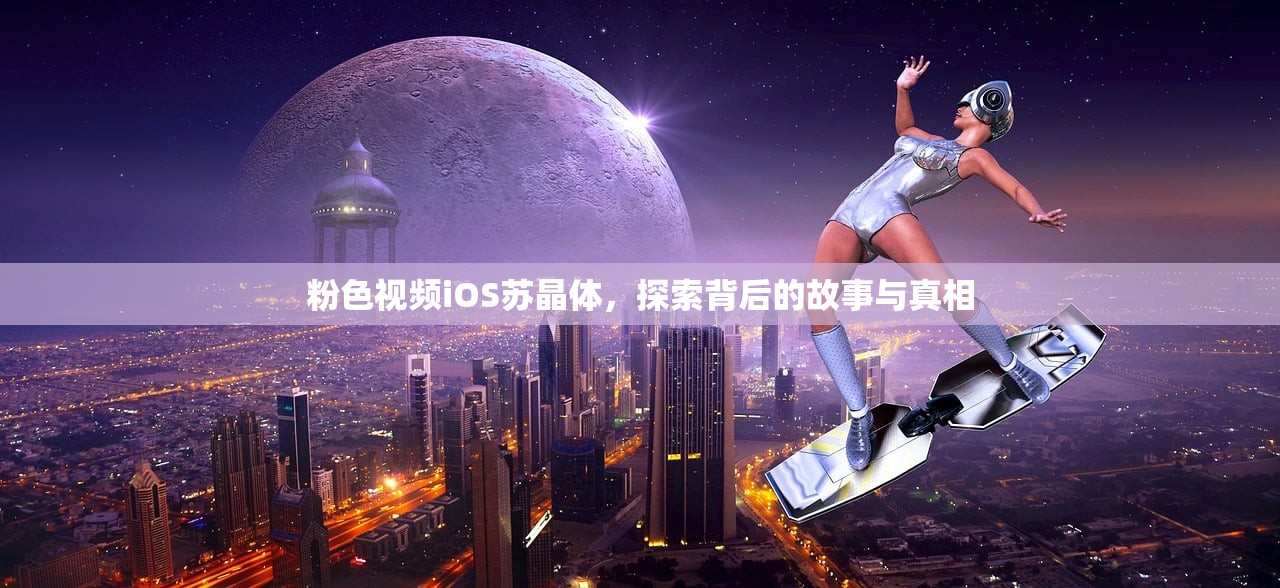 粉色视频iOS苏晶体，探索背后的故事与真相