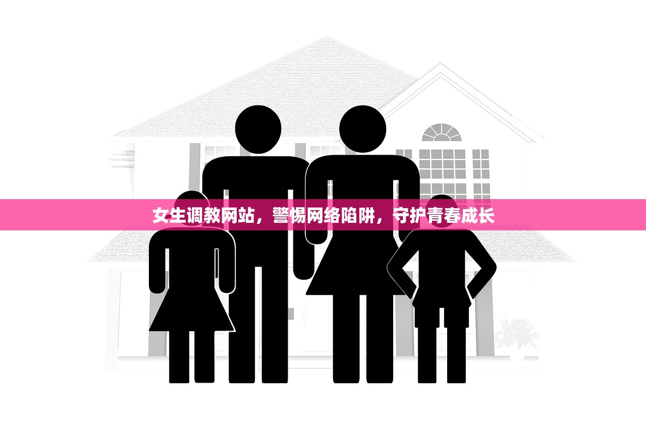 女生调教网站，警惕网络陷阱，守护青春成长
