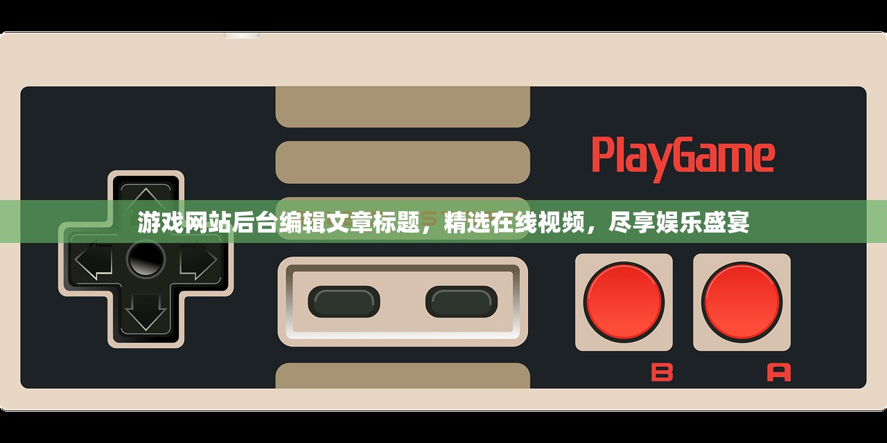 游戏网站后台编辑文章标题，精选在线视频，尽享娱乐盛宴