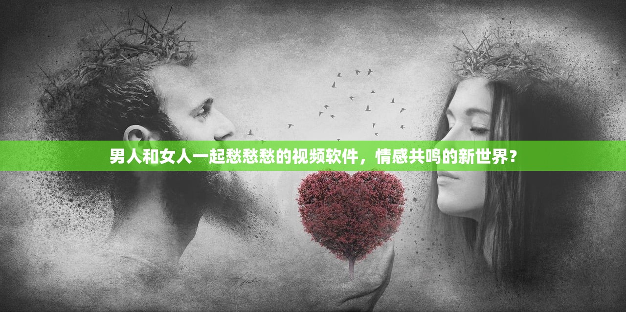 男人和女人一起愁愁愁的视频软件，情感共鸣的新世界？