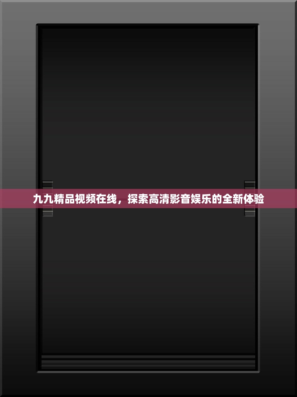九九精品视频在线，探索高清影音娱乐的全新体验
