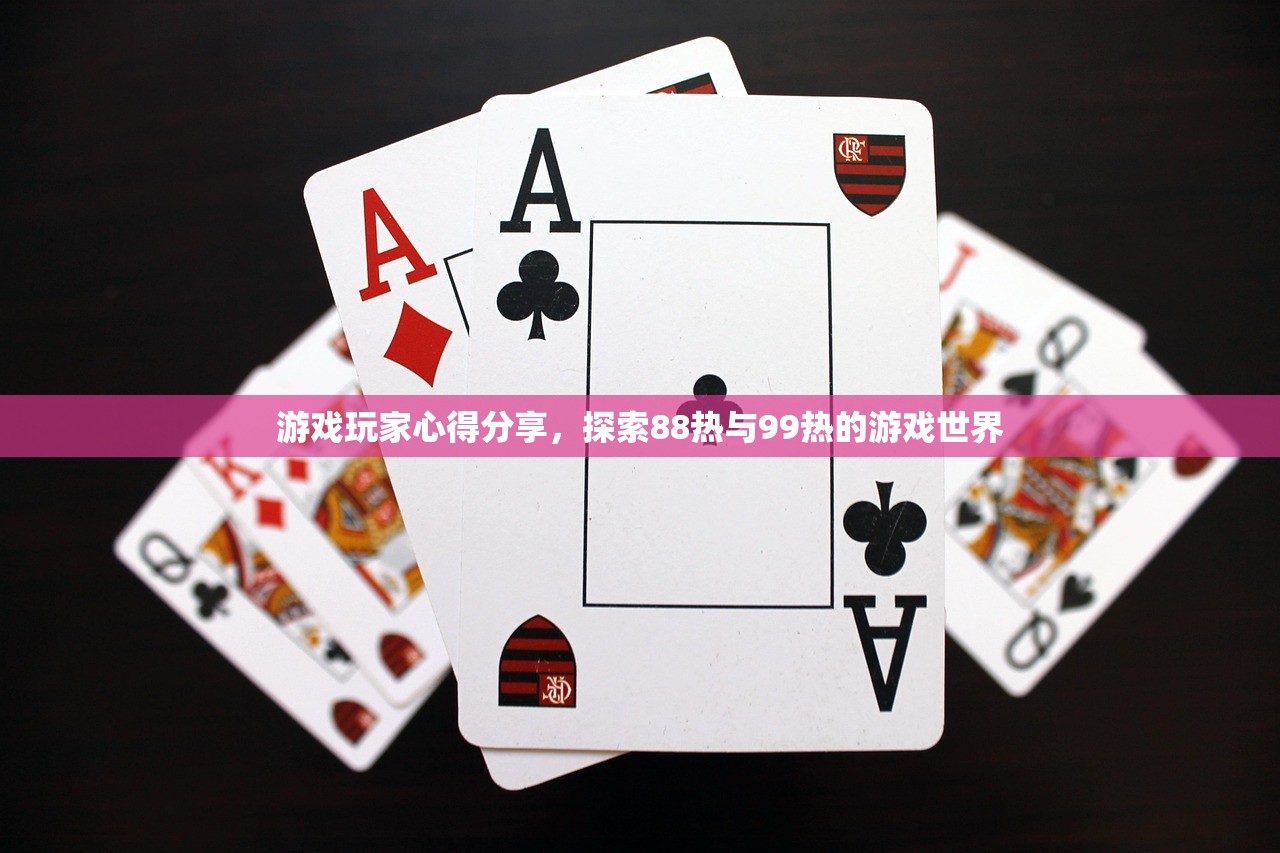 游戏玩家心得分享，探索88热与99热的游戏世界