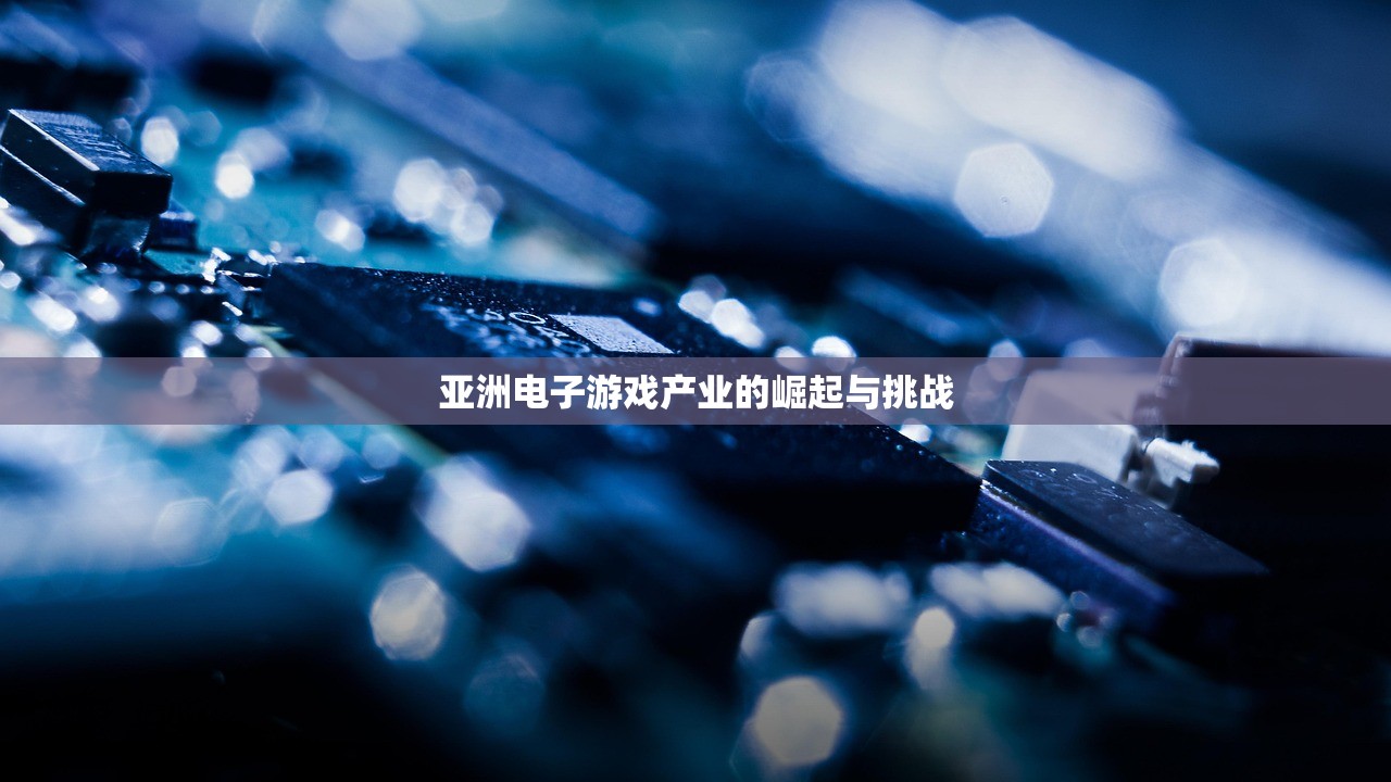 亚洲电子游戏产业的崛起与挑战