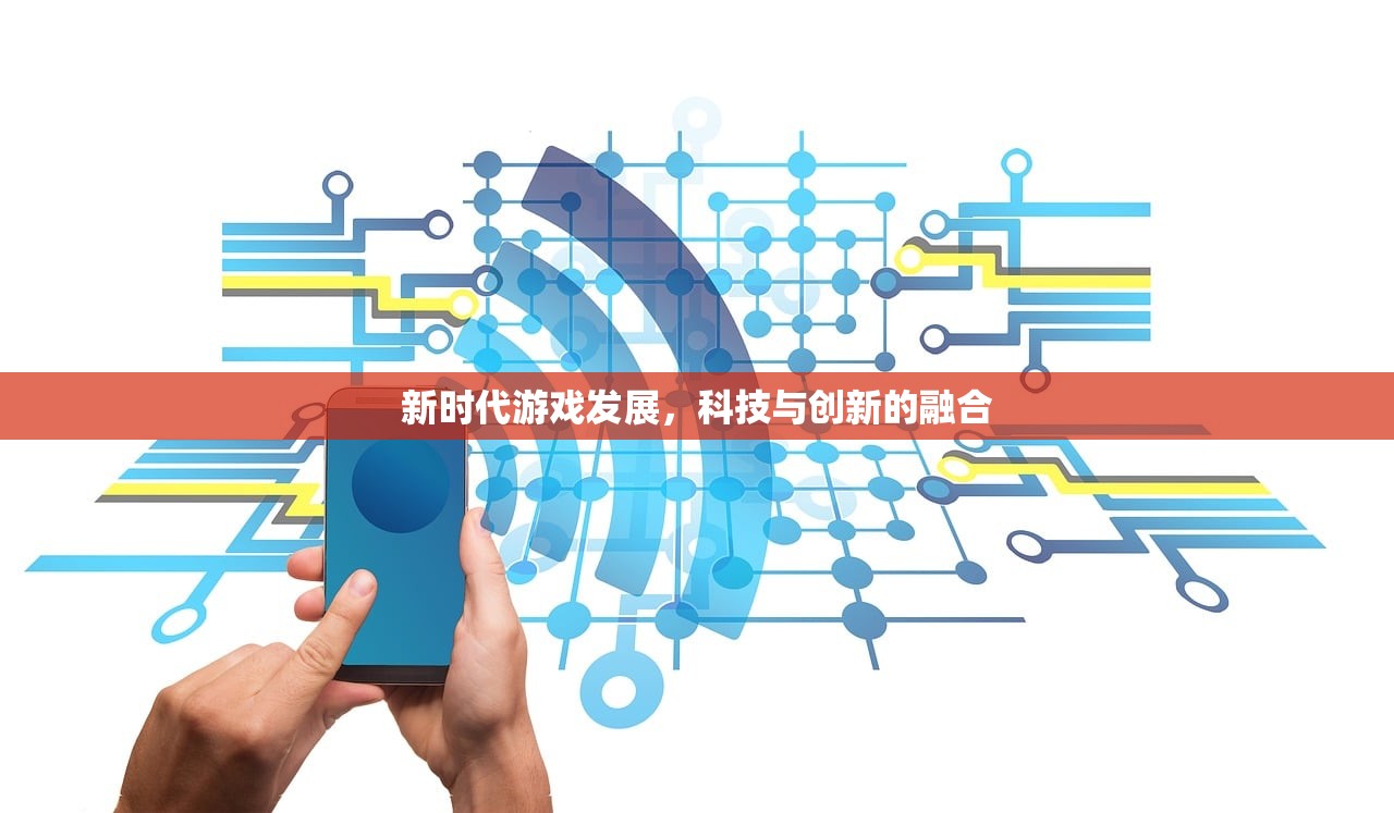 新时代游戏发展，科技与创新的融合