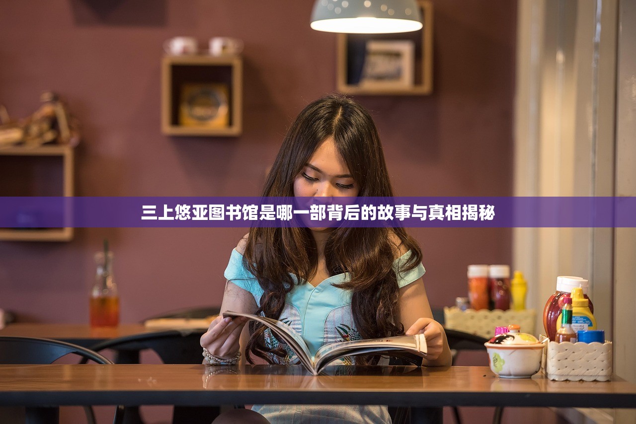 三上悠亚图书馆是哪一部背后的故事与真相揭秘