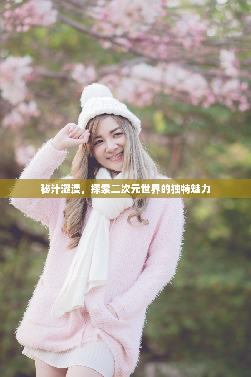 秘汁涩漫，探索二次元世界的独特魅力