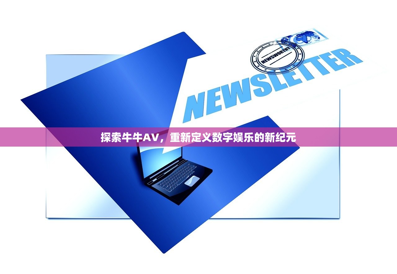 探索牛牛AV，重新定义数字娱乐的新纪元