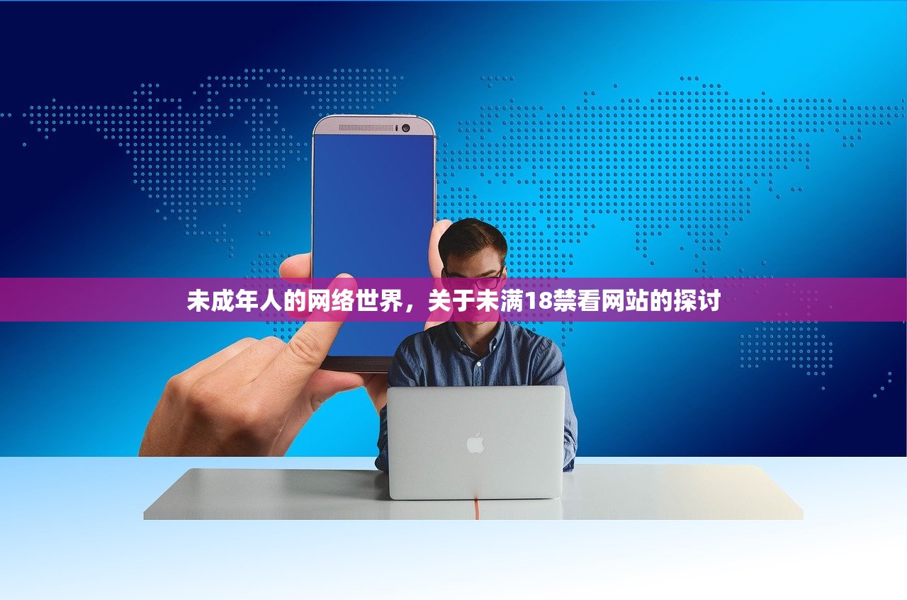 未成年人的网络世界，关于未满18禁看网站的探讨