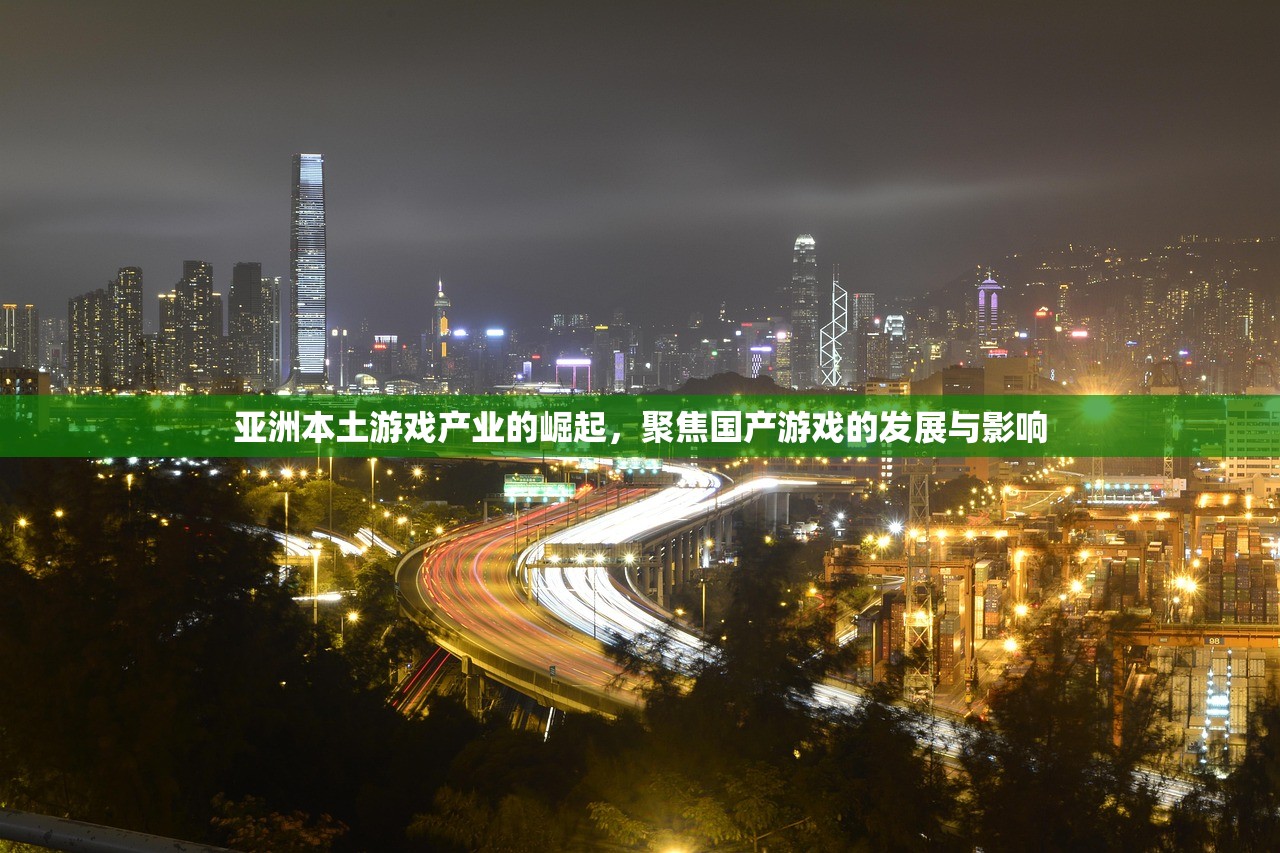 亚洲本土游戏产业的崛起，聚焦国产游戏的发展与影响