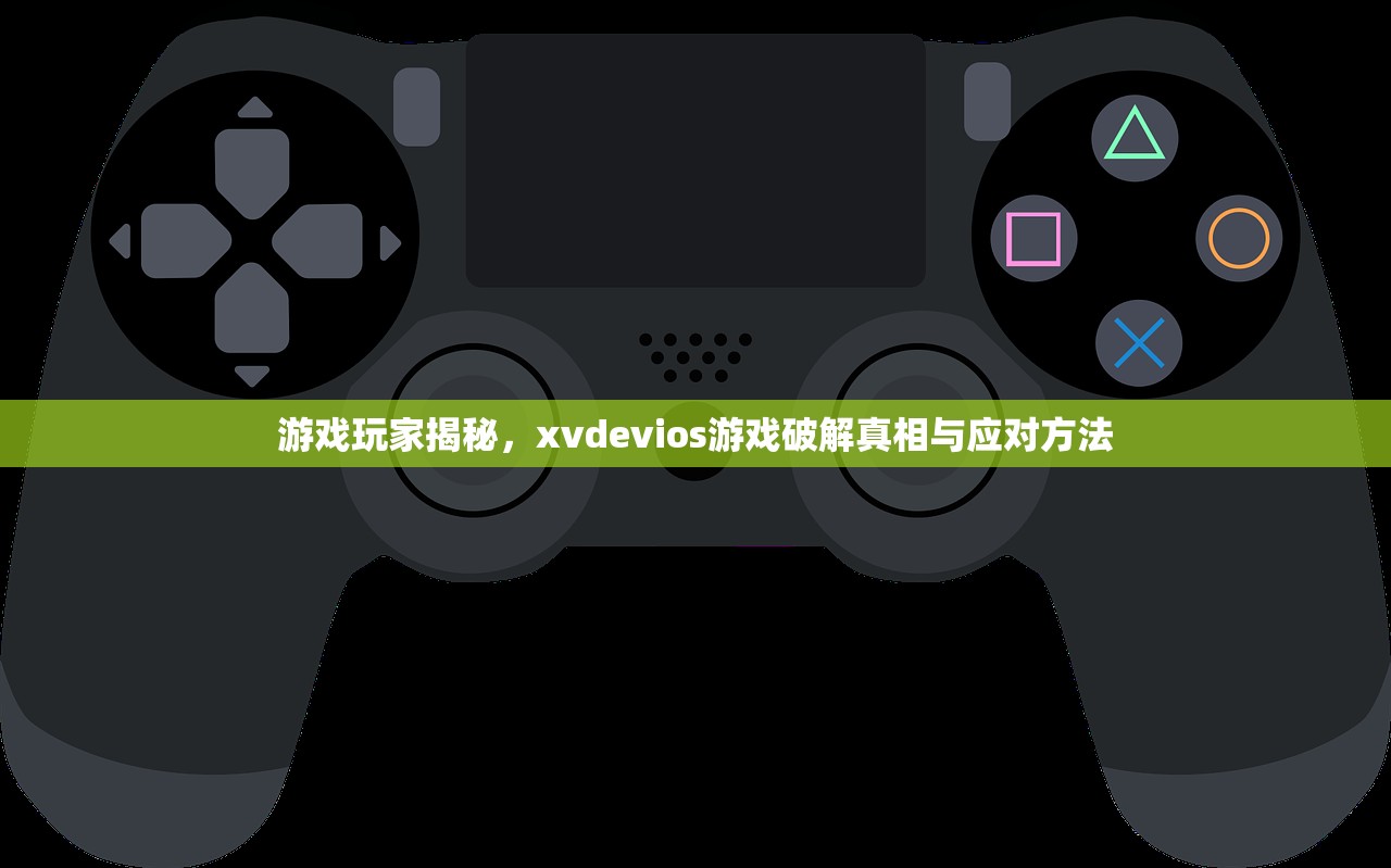 游戏玩家揭秘，xvdevios游戏破解真相与应对方法