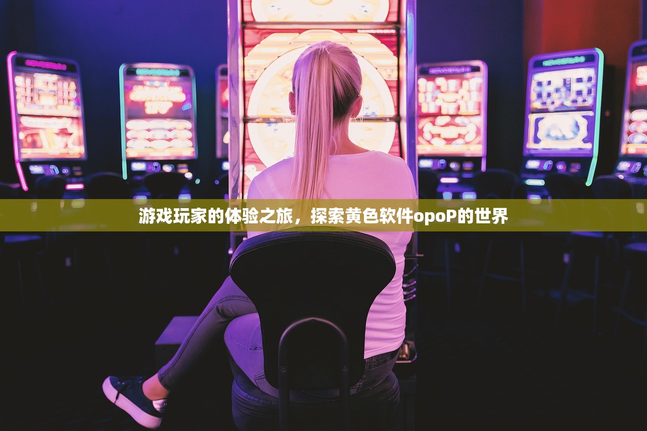 游戏玩家的体验之旅，探索黄色软件opoP的世界