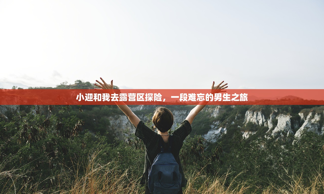 小迎和我去露营区探险，一段难忘的男生之旅