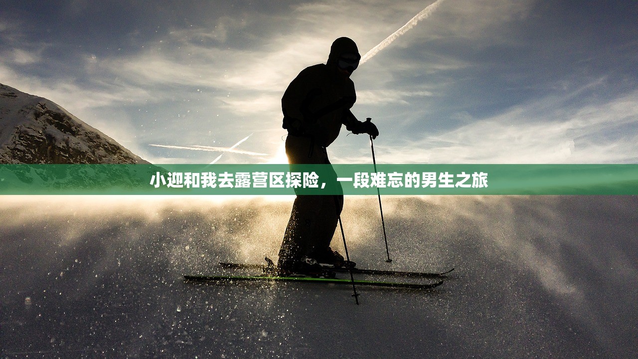小迎和我去露营区探险，一段难忘的男生之旅