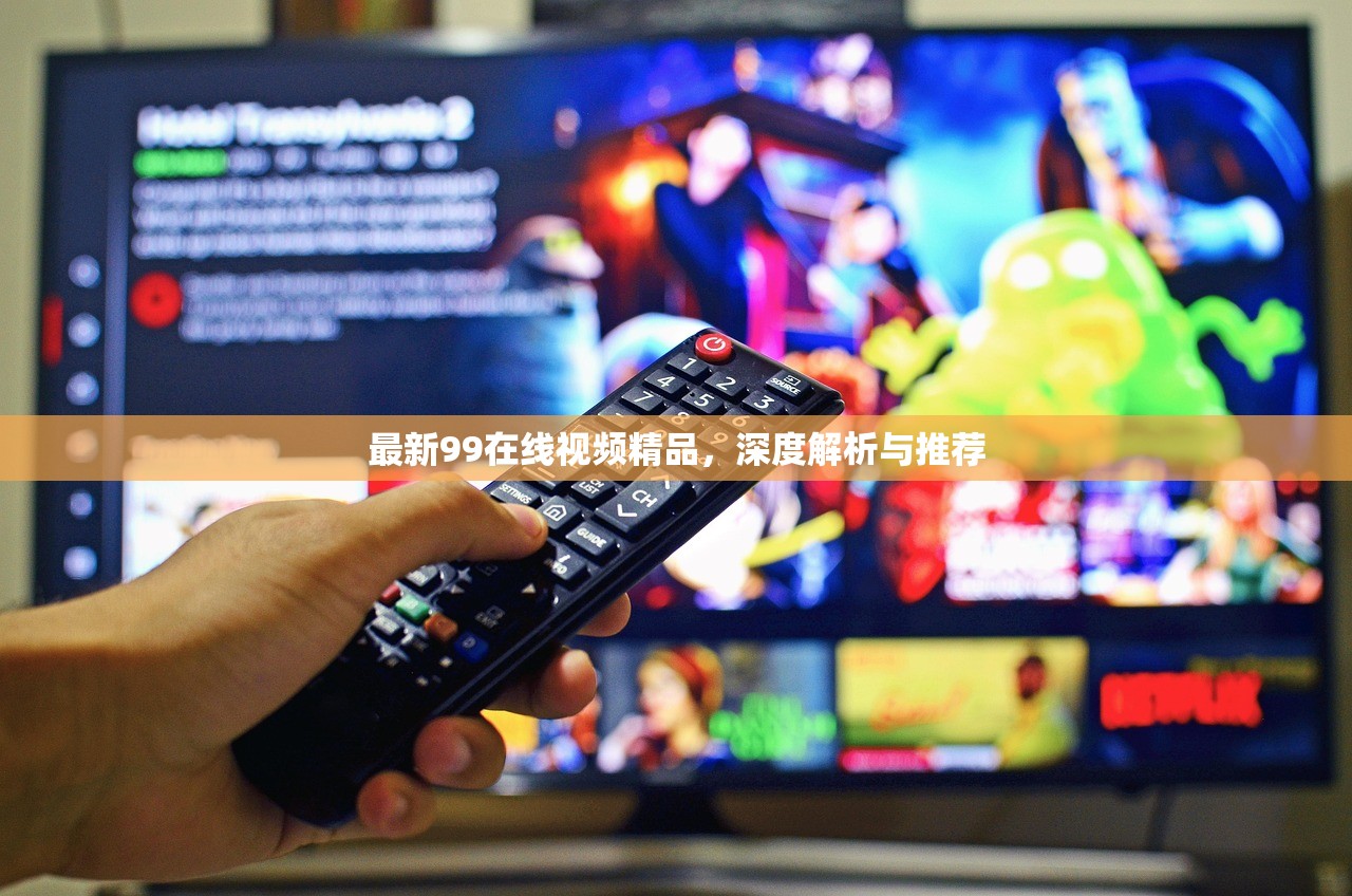最新99在线视频精品，深度解析与推荐