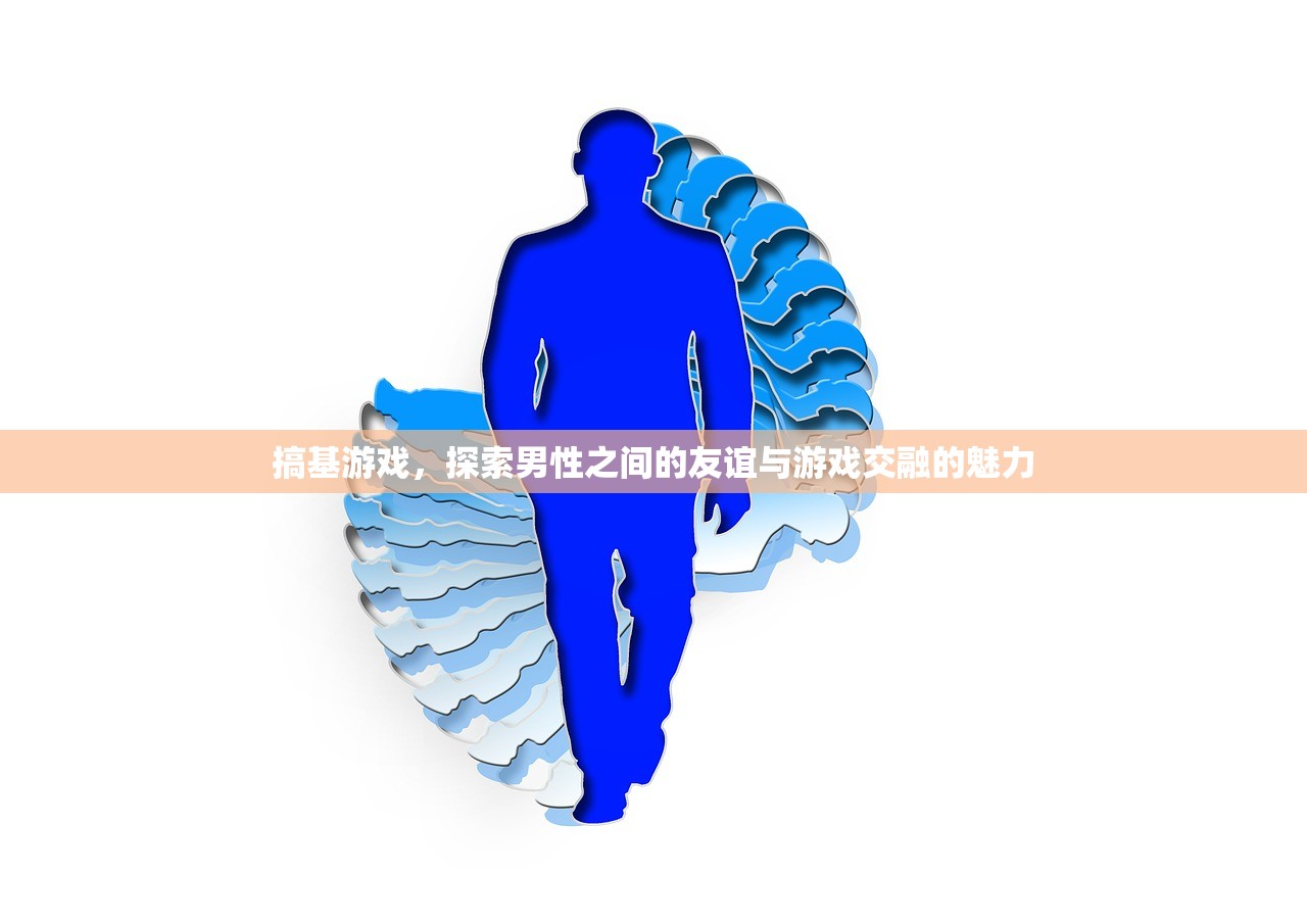 搞基游戏，探索男性之间的友谊与游戏交融的魅力