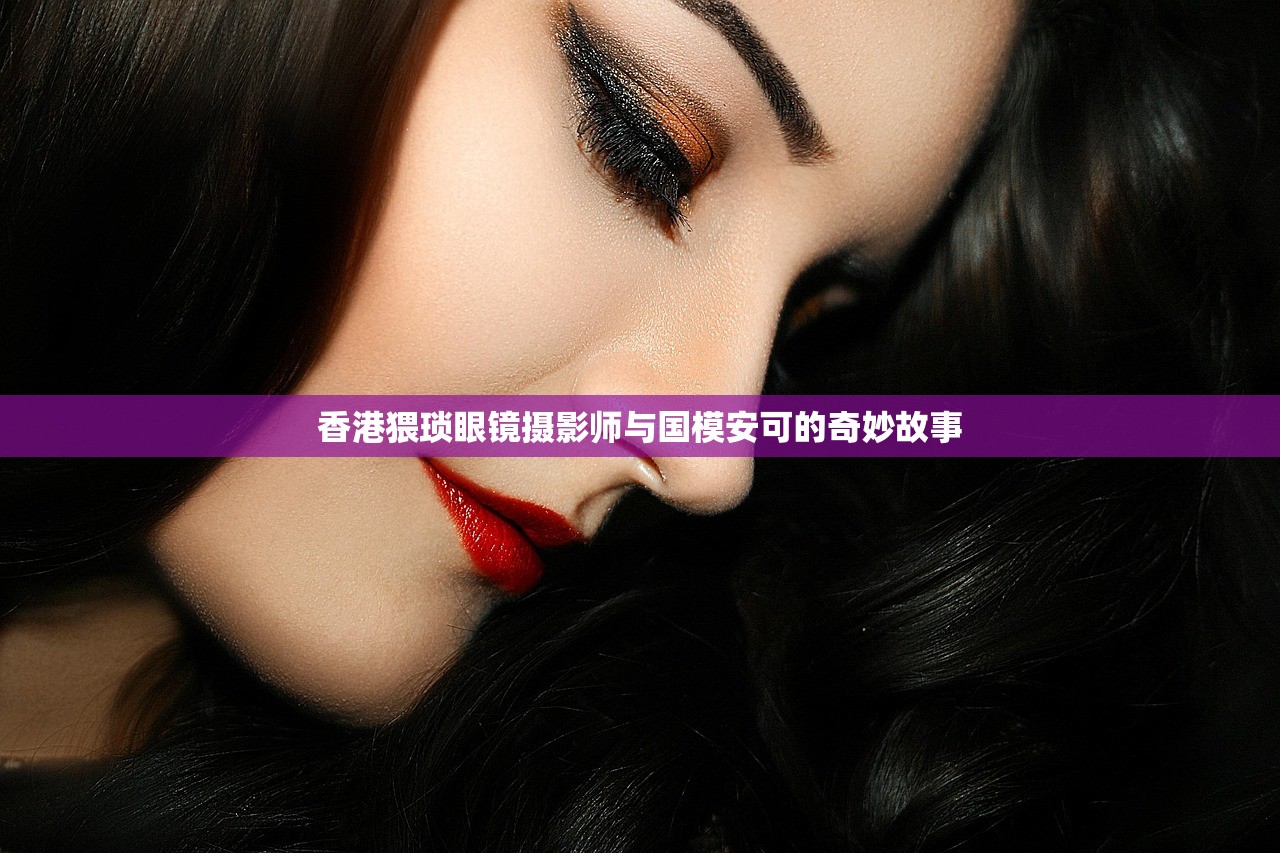 香港猥琐眼镜摄影师与国模安可的奇妙故事