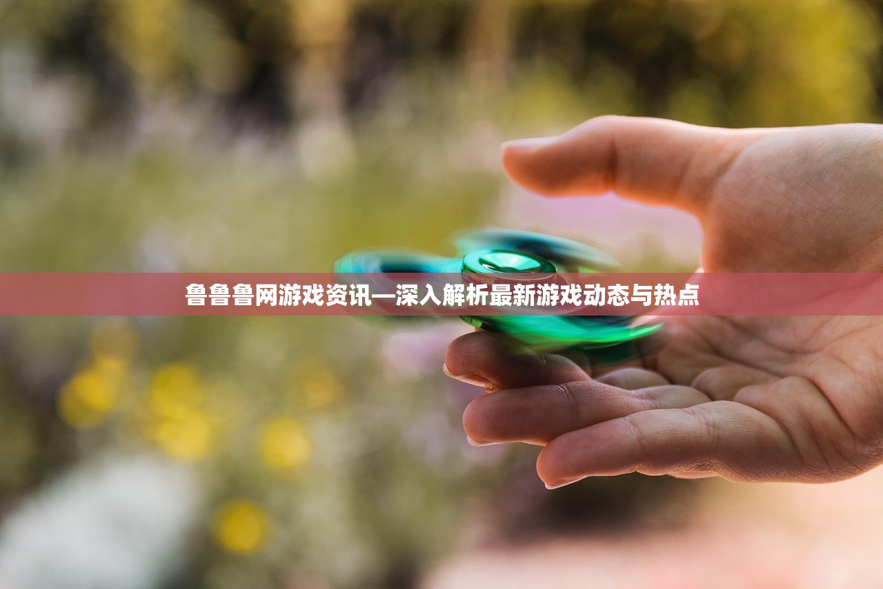 鲁鲁鲁网游戏资讯—深入解析最新游戏动态与热点