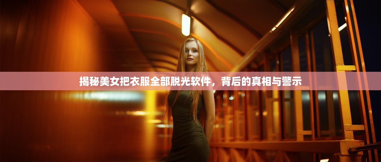 揭秘美女把衣服全部脱光软件，背后的真相与警示