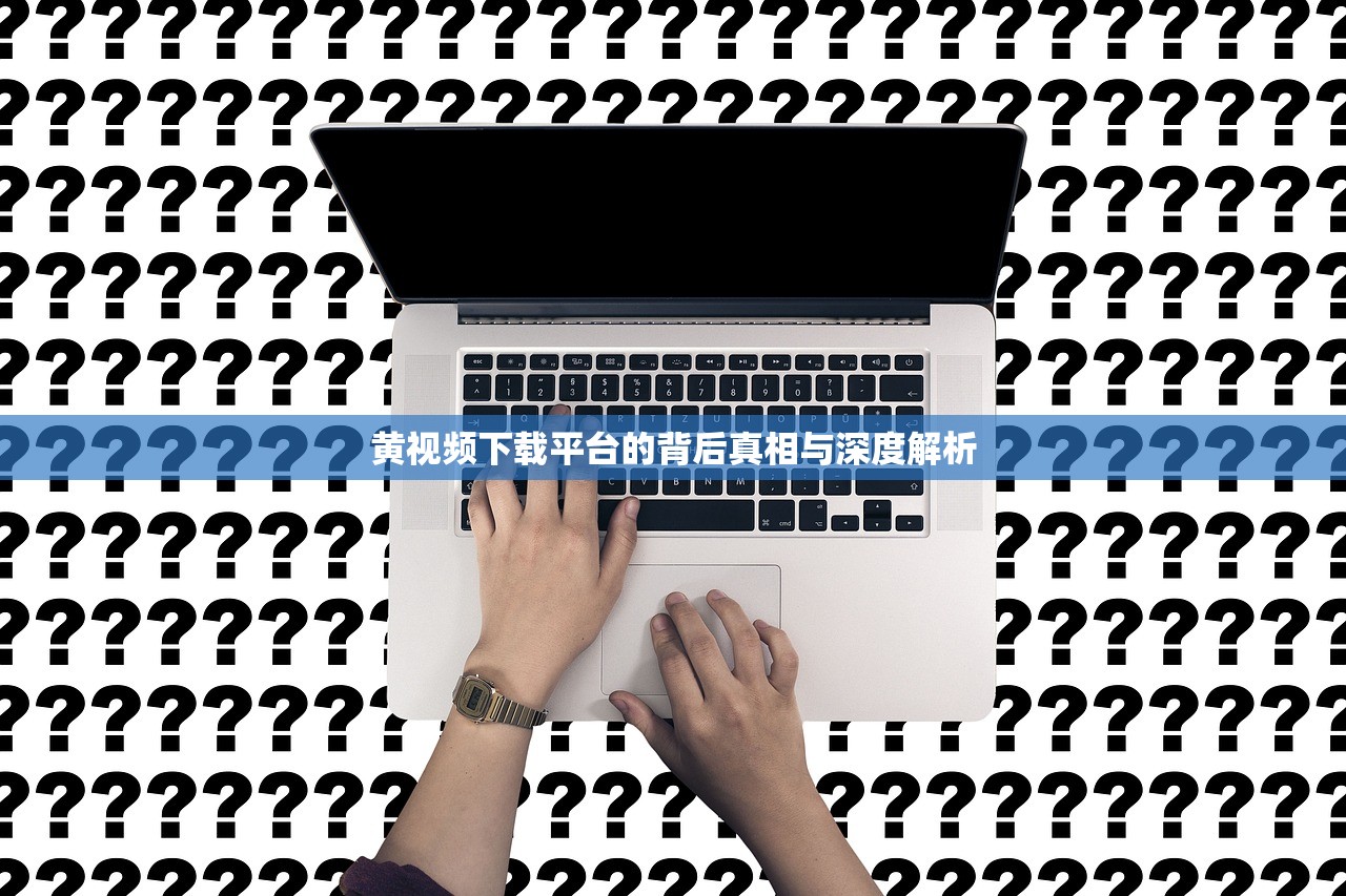 黄视频下载平台的背后真相与深度解析
