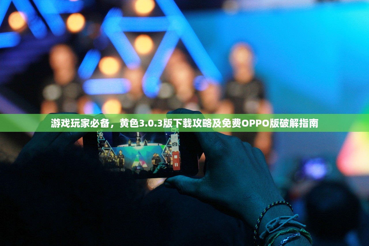 游戏玩家必备，黄色3.0.3版下载攻略及免费OPPO版破解指南