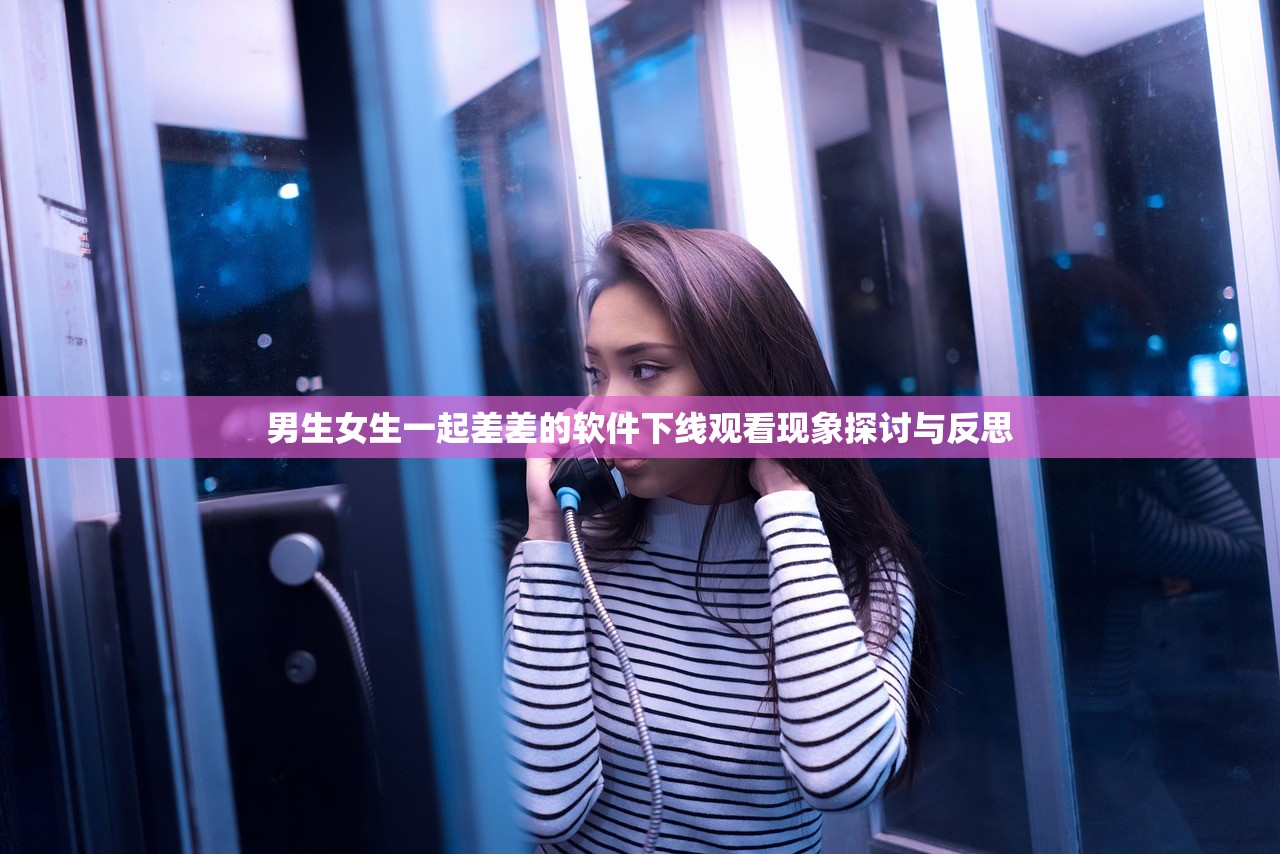 男生女生一起差差的软件下线观看现象探讨与反思
