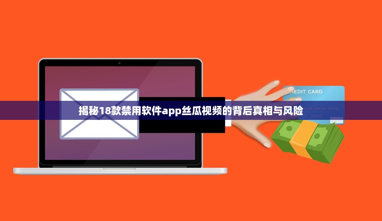 揭秘18款禁用软件app丝瓜视频的背后真相与风险