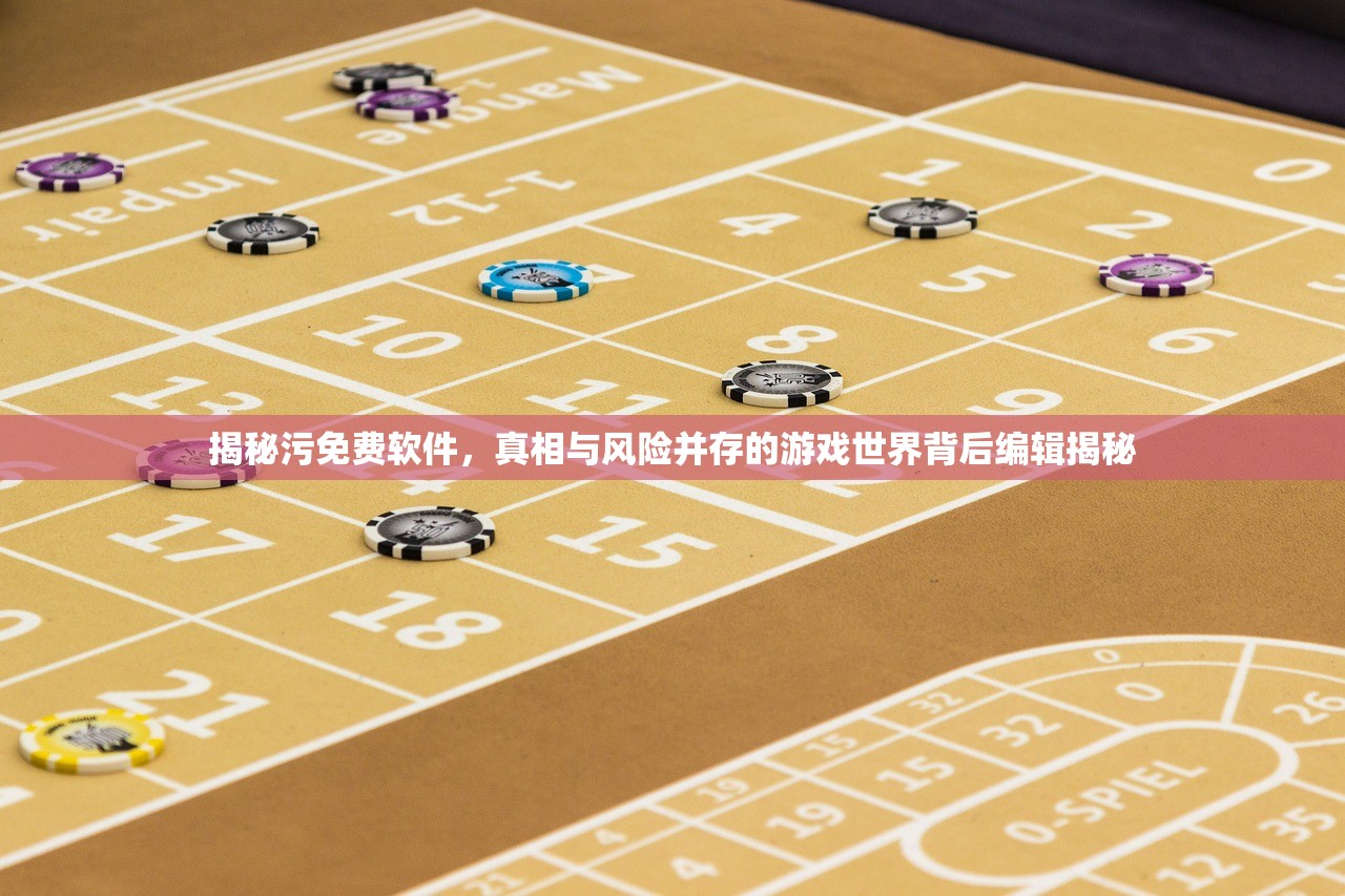 揭秘污免费软件，真相与风险并存的游戏世界背后编辑揭秘