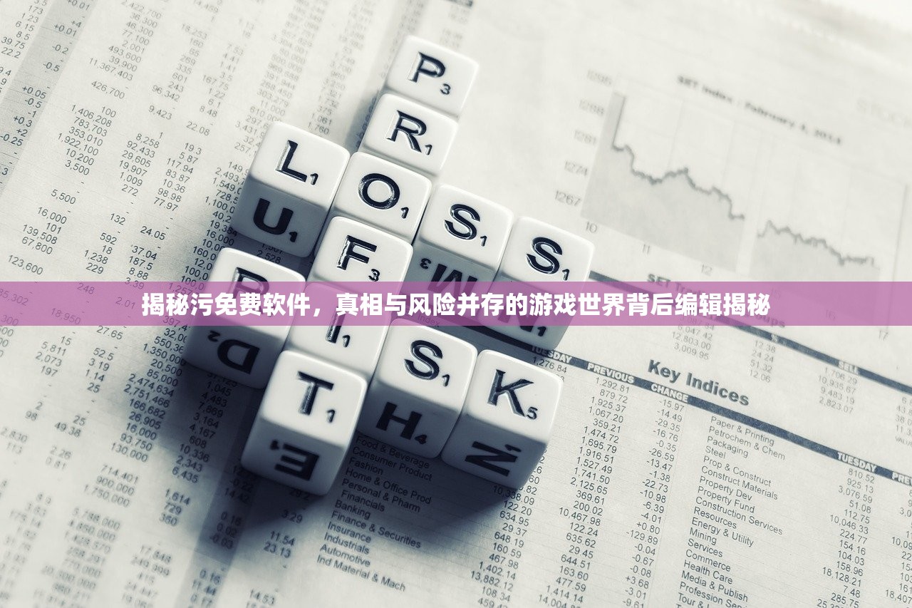 揭秘污免费软件，真相与风险并存的游戏世界背后编辑揭秘