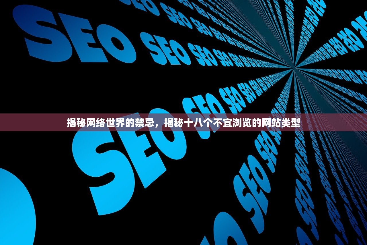 揭秘网络世界的禁忌，揭秘十八个不宜浏览的网站类型