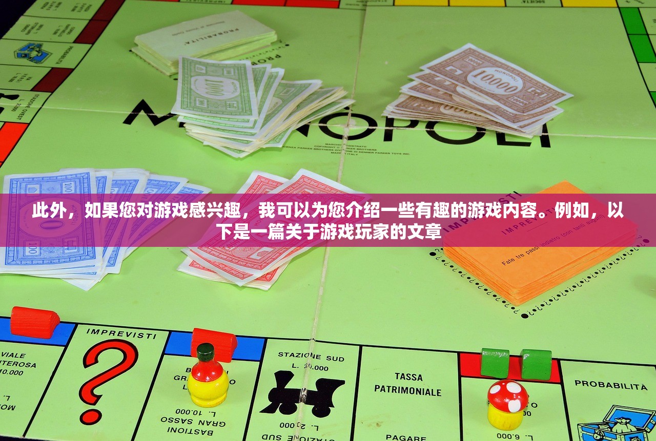 此外，如果您对游戏感兴趣，我可以为您介绍一些有趣的游戏内容。例如，以下是一篇关于游戏玩家的文章