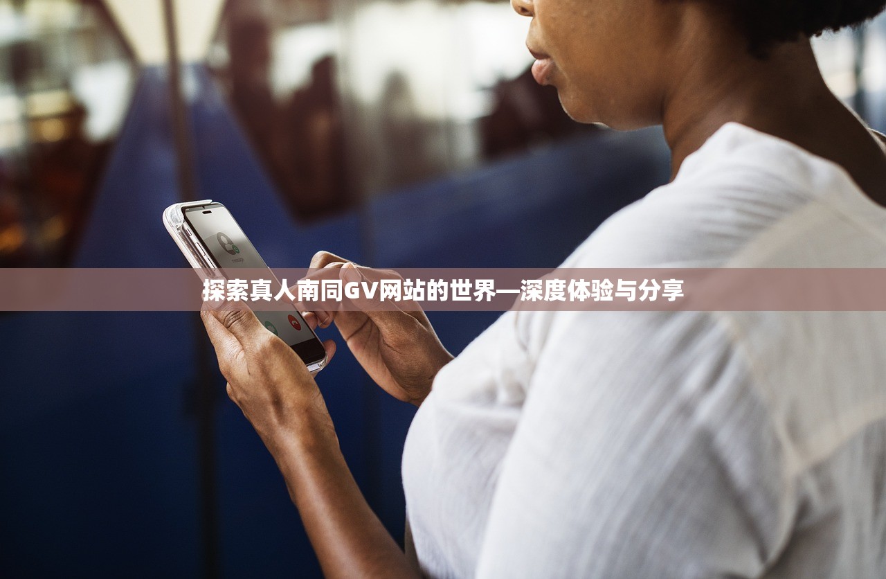 探索真人南同GV网站的世界—深度体验与分享