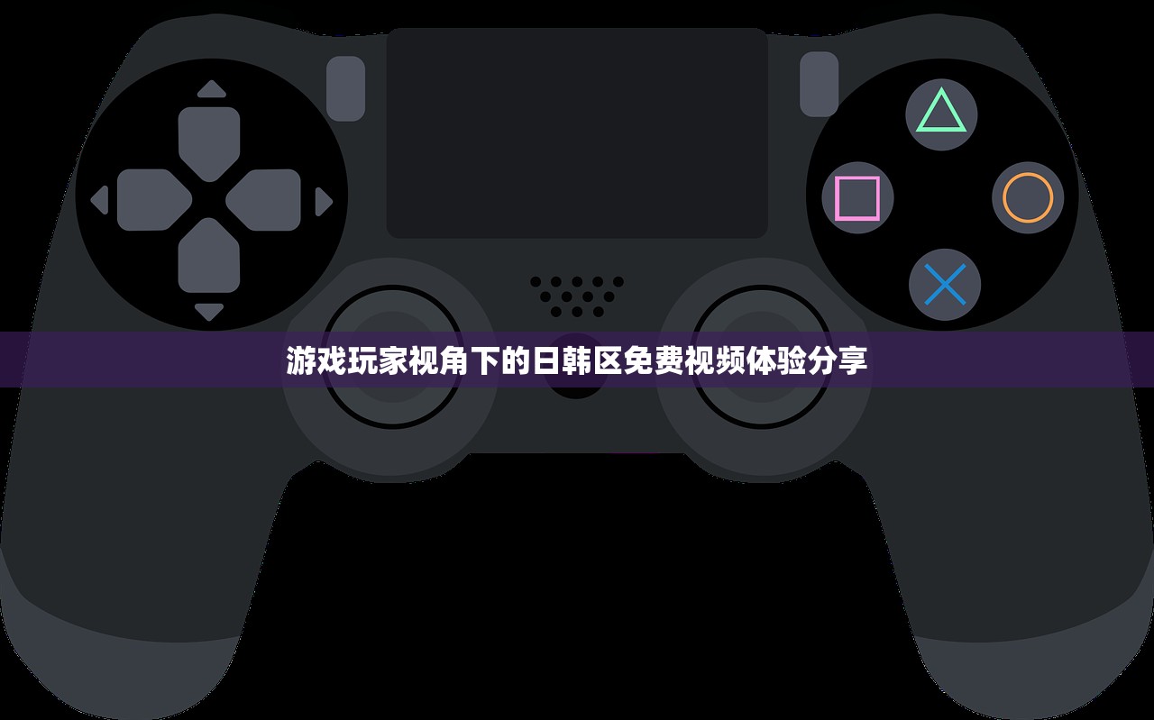 游戏玩家视角下的日韩区免费视频体验分享