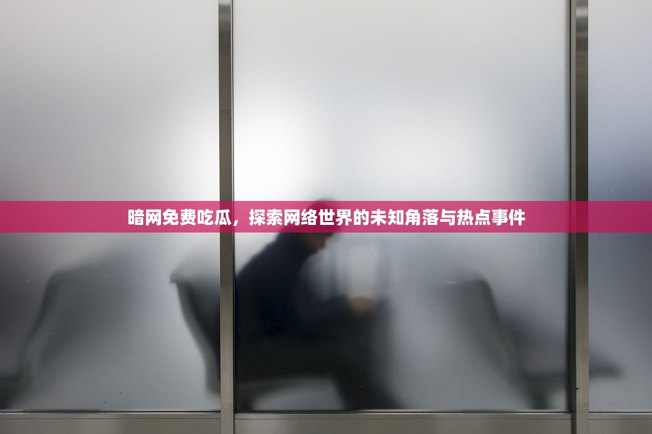 暗网免费吃瓜，探索网络世界的未知角落与热点事件