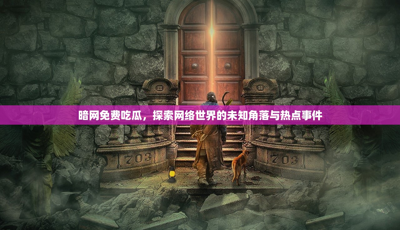 暗网免费吃瓜，探索网络世界的未知角落与热点事件