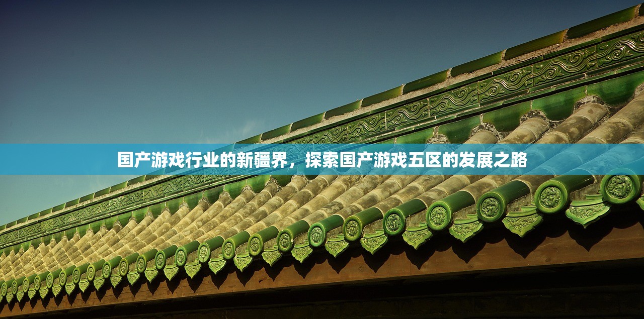 国产游戏行业的新疆界，探索国产游戏五区的发展之路