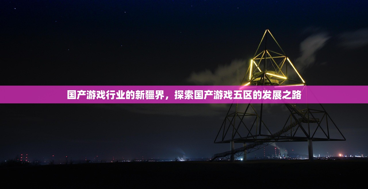 国产游戏行业的新疆界，探索国产游戏五区的发展之路