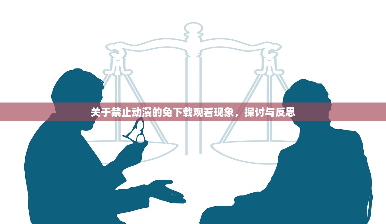 关于禁止动漫的免下载观看现象，探讨与反思