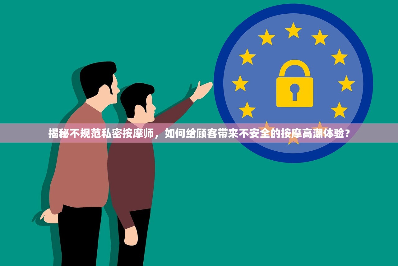 揭秘不规范私密按摩师，如何给顾客带来不安全的按摩高潮体验？