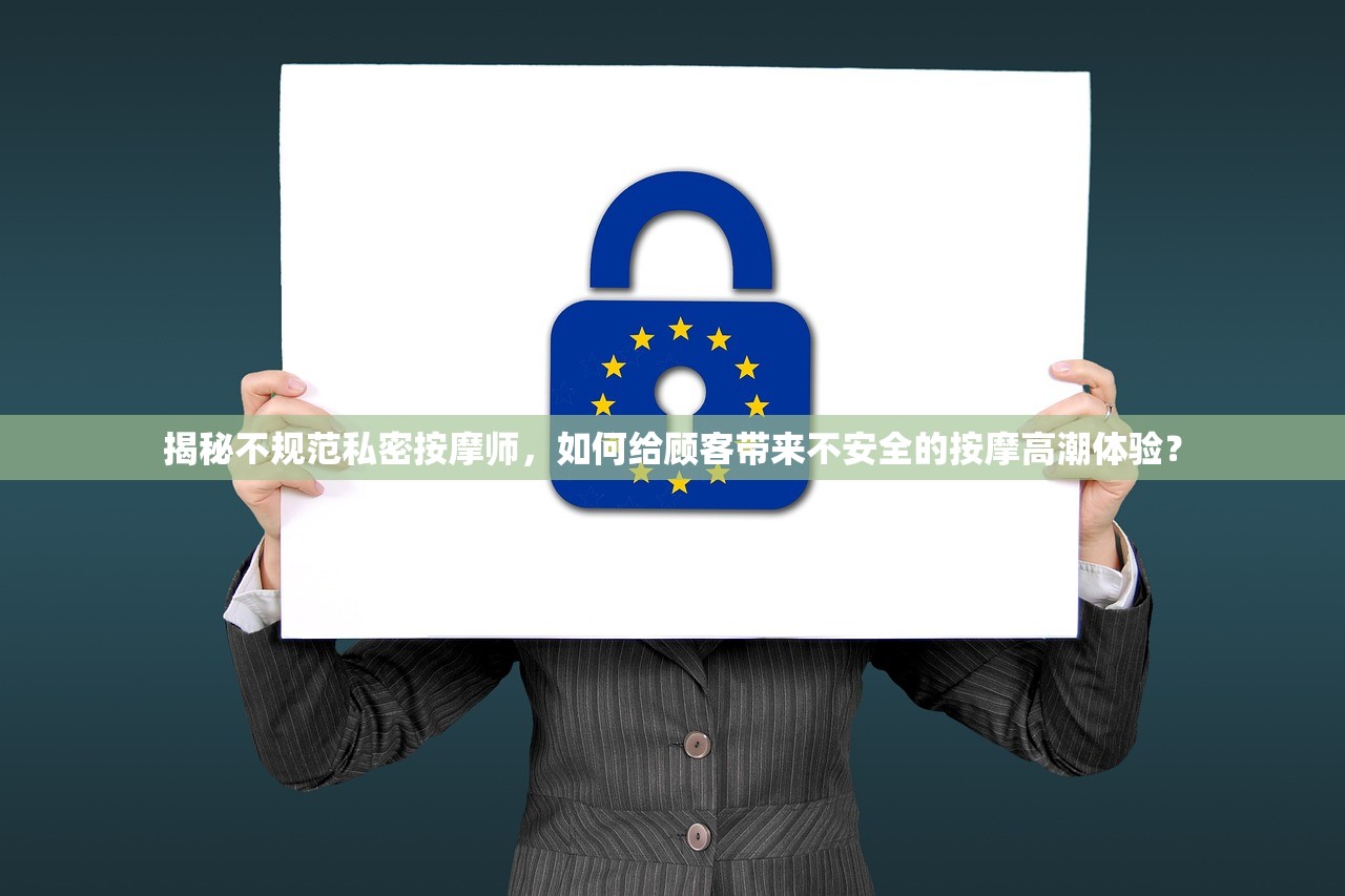 揭秘不规范私密按摩师，如何给顾客带来不安全的按摩高潮体验？