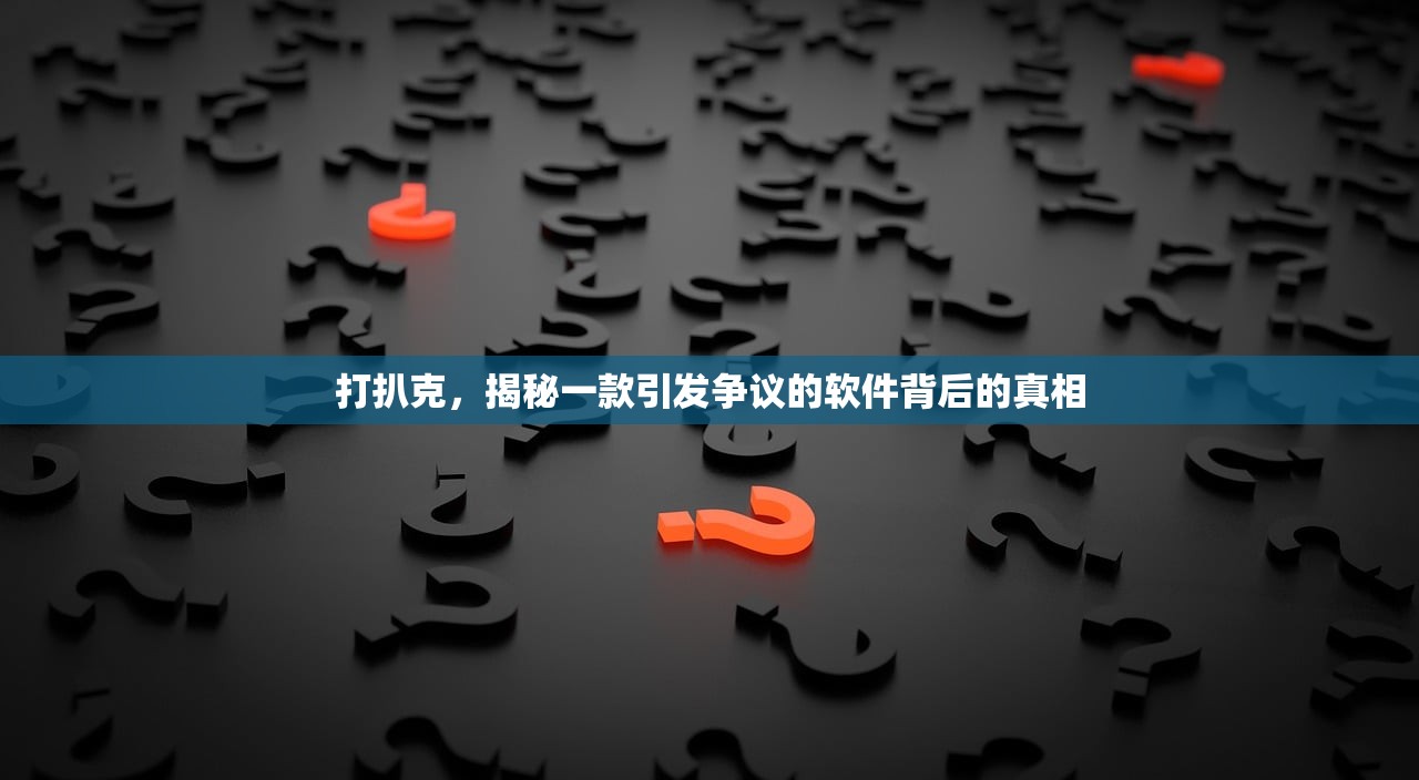 打扒克，揭秘一款引发争议的软件背后的真相